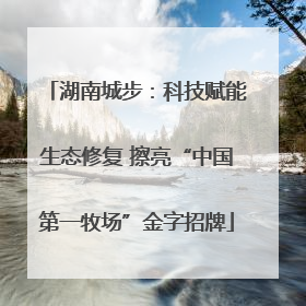 湖南城步：科技赋能生态修复 擦亮“中国第一牧场”金字招牌