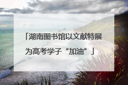 湖南图书馆以文献特展为高考学子“加油”