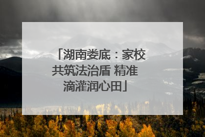 湖南娄底：家校共筑法治盾 精准滴灌润心田