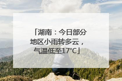 湖南：今日部分地区小雨转多云，气温低至17℃