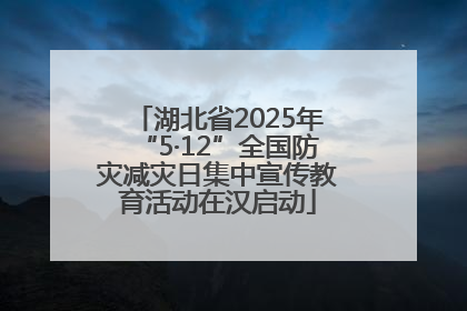 湖北省2025年“5·12”全国防灾减灾日集中宣传教育活动在汉启动