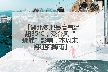 湖北多地最高气温超35℃，受台风“蝴蝶”影响，本周末将迎强降雨