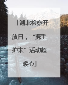 湖北检察开放日，“携手护未”活动超暖心