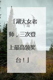 湖大女老师，三次登上最高领奖台！