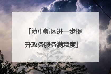 滇中新区进一步提升政务服务满意度