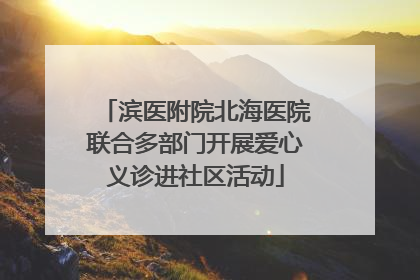 滨医附院北海医院联合多部门开展爱心义诊进社区活动