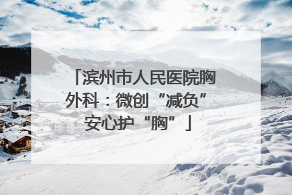 滨州市人民医院胸外科:微创“减负” 安心护“胸”