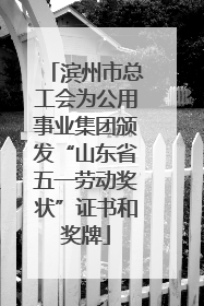 滨州市总工会为公用事业集团颁发“山东省五一劳动奖状”证书和奖牌