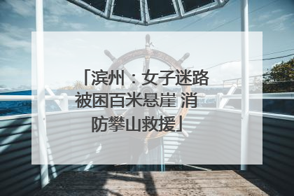 滨州：女子迷路被困百米悬崖 消防攀山救援