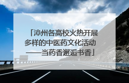 漳州各高校火热开展多样的中医药文化活动——当药香邂逅书香