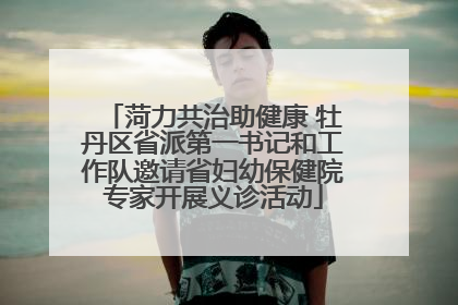 菏力共治助健康 牡丹区省派第一书记和工作队邀请省妇幼保健院专家开展义诊活动
