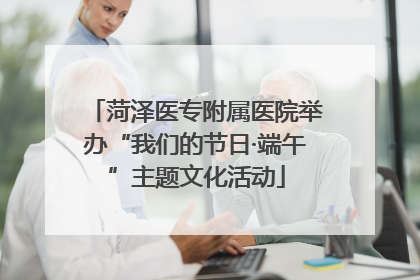 菏泽医专附属医院举办“我们的节日·端午”主题文化活动