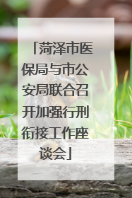 菏泽市医保局与市公安局联合召开加强行刑衔接工作座谈会