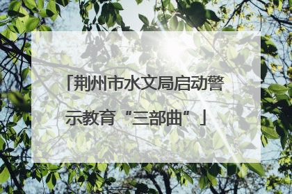 荆州市水文局启动警示教育“三部曲”