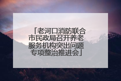 老河口消防联合市民政局召开养老服务机构突出问题专项整治推进会