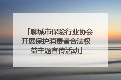 聊城市保险行业协会开展保护消费者合法权益主题宣传活动