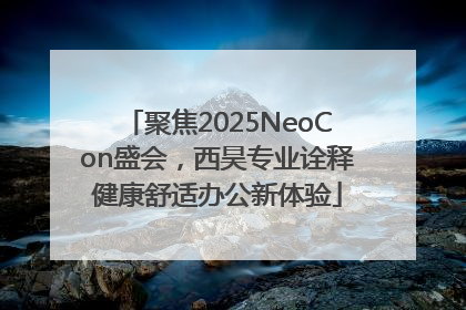 聚焦2025NeoCon盛会，西昊专业诠释健康舒适办公新体验