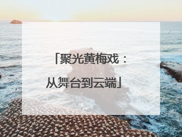 聚光黄梅戏：从舞台到云端