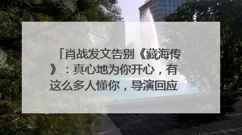 肖战发文告别《藏海传》：真心地为你开心，有这么多人懂你，导演回应“是否有第二季”