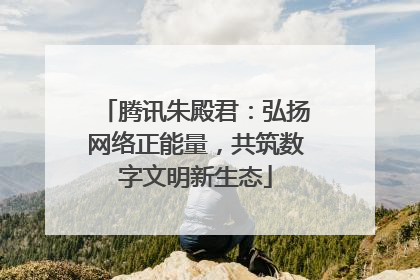 腾讯朱殿君：弘扬网络正能量，共筑数字文明新生态