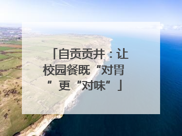 自贡贡井：让校园餐既“对胃”更“对味”