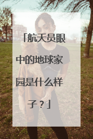 航天员眼中的地球家园是什么样子？