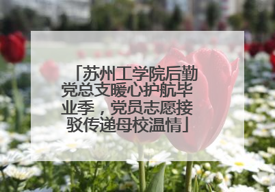 苏州工学院后勤党总支暖心护航毕业季，党员志愿接驳传递母校温情