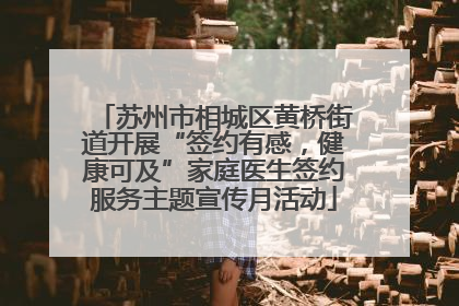 苏州市相城区黄桥街道开展“签约有感，健康可及”家庭医生签约服务主题宣传月活动