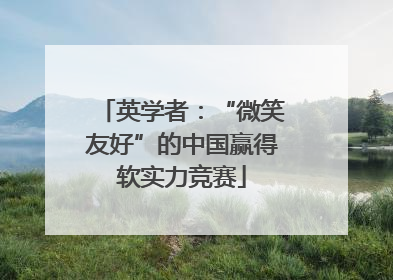 英学者：“微笑友好”的中国赢得软实力竞赛