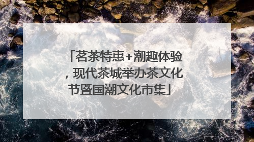 茗茶特惠+潮趣体验，现代茶城举办茶文化节暨国潮文化市集