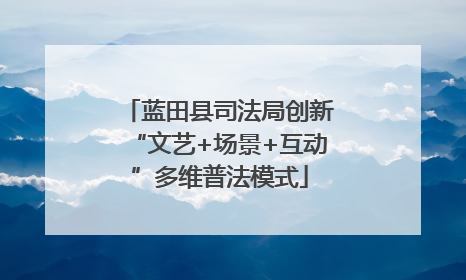 蓝田县司法局创新“文艺+场景+互动”多维普法模式