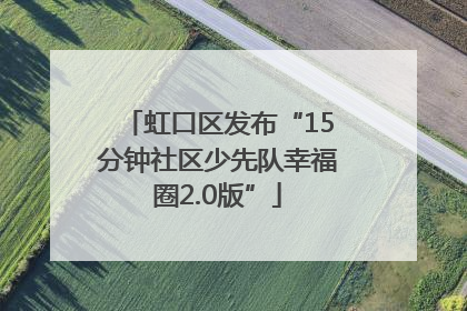 虹口区发布“15分钟社区少先队幸福圈2.0版”
