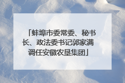 蚌埠市委常委、秘书长、政法委书记郭家满调任安徽农垦集团