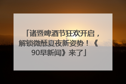 诸暨啤酒节狂欢开启，解锁微醺夏夜新姿势！《90早新闻》来了