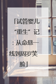 试管婴儿“重生”记：从命悬一线到周岁笑脸