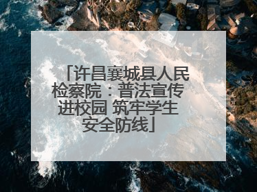 许昌襄城县人民检察院：普法宣传进校园 筑牢学生安全防线