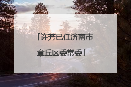 许芳已任济南市章丘区委常委