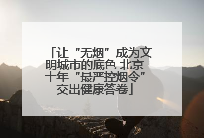 让“无烟”成为文明城市的底色 北京十年“最严控烟令”交出健康答卷
