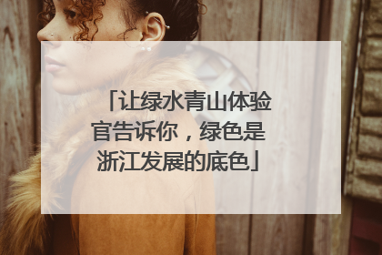 让绿水青山体验官告诉你，绿色是浙江发展的底色
