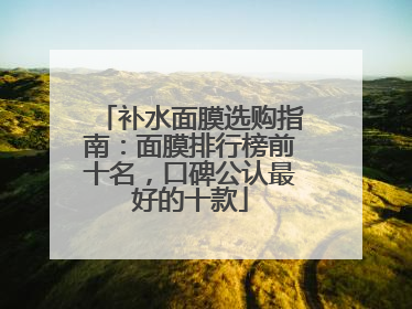 补水面膜选购指南：面膜排行榜前十名，口碑公认最好的十款