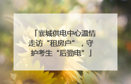 襄城供电中心温情走访“租房户”，守护考生“后勤电”