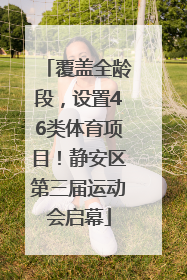 覆盖全龄段，设置46类体育项目！静安区第三届运动会启幕