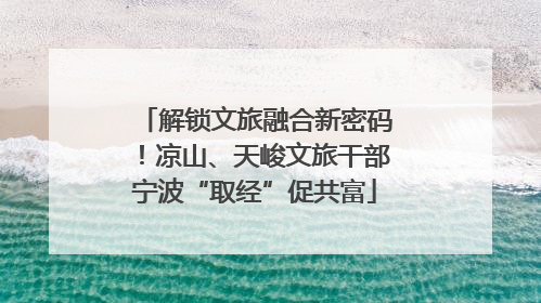 解锁文旅融合新密码！凉山、天峻文旅干部宁波“取经”促共富