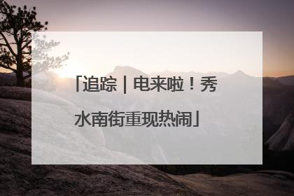 追踪｜电来啦！秀水南街重现热闹
