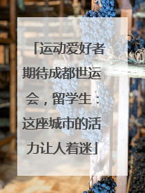 运动爱好者期待成都世运会，留学生：这座城市的活力让人着迷
