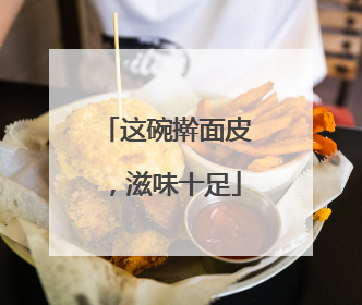 这碗擀面皮，滋味十足
