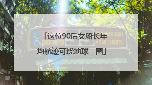 这位90后女船长年均航迹可绕地球一圈