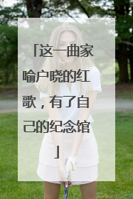 这一曲家喻户晓的红歌，有了自己的纪念馆