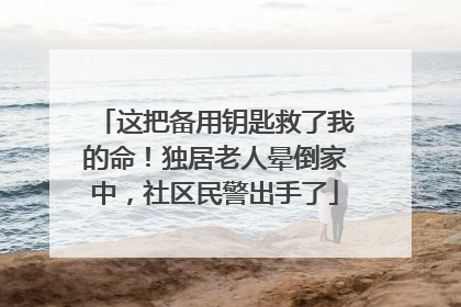 这把备用钥匙救了我的命！独居老人晕倒家中，社区民警出手了
