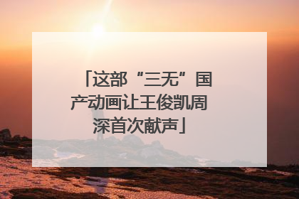 这部“三无”国产动画让王俊凯周深首次献声